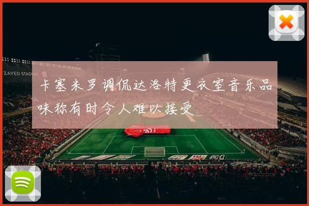 卡塞米罗调侃达洛特更衣室音乐品味称有时令人难以接受