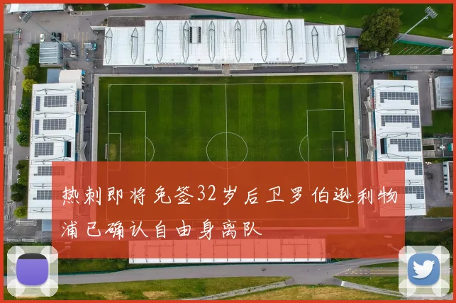 热刺即将免签32岁后卫罗伯逊利物浦已确认自由身离队