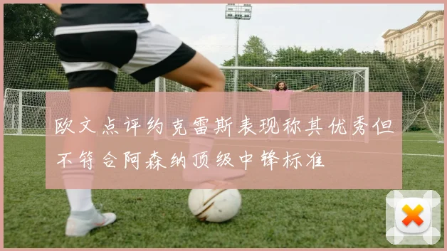 欧文点评约克雷斯表现称其优秀但不符合阿森纳顶级中锋标准
