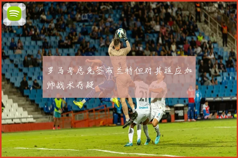 罗马考虑免签布兰特但对其适应加帅战术存疑