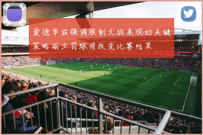 爱德华兹强调限制文班表现的关键策略减少罚球将改变比赛结果