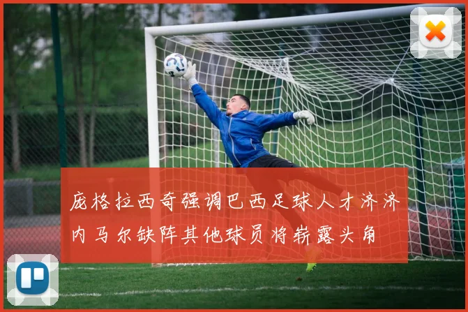 庞格拉西奇强调巴西足球人才济济内马尔缺阵其他球员将崭露头角