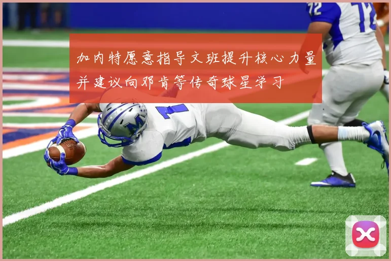 加内特愿意指导文班提升核心力量并建议向邓肯等传奇球星学习