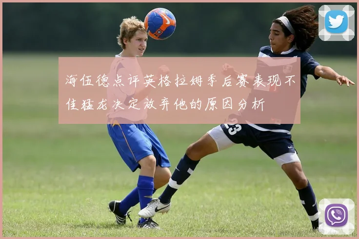 海伍德点评英格拉姆季后赛表现不佳猛龙决定放弃他的原因分析