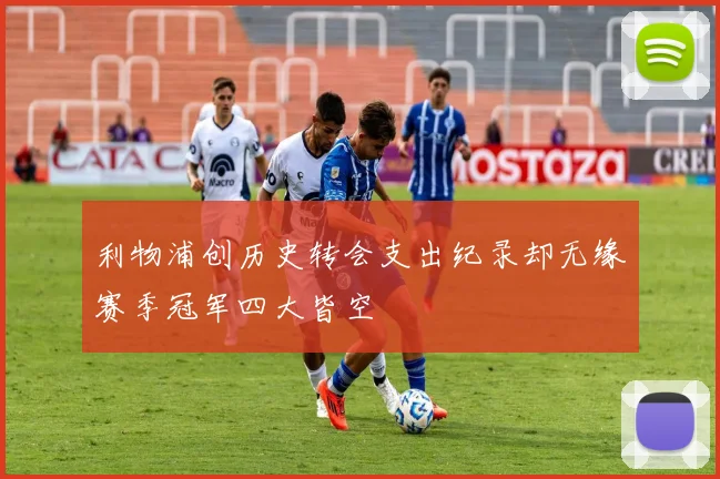 利物浦创历史转会支出纪录却无缘赛季冠军四大皆空