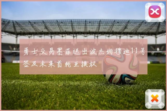 勇士交易墨菲送出波杰姆穆迪11号签及未来首轮互换权