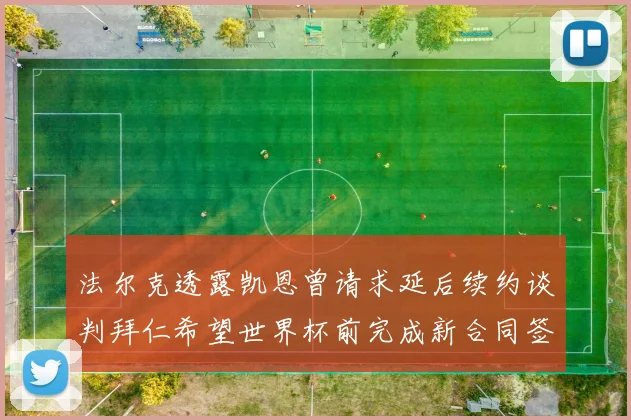 法尔克透露凯恩曾请求延后续约谈判拜仁希望世界杯前完成新合同签署