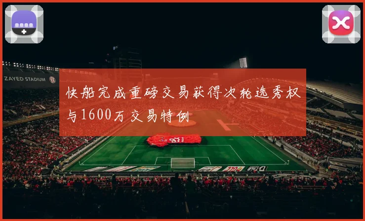快船完成重磅交易获得次轮选秀权与1600万交易特例